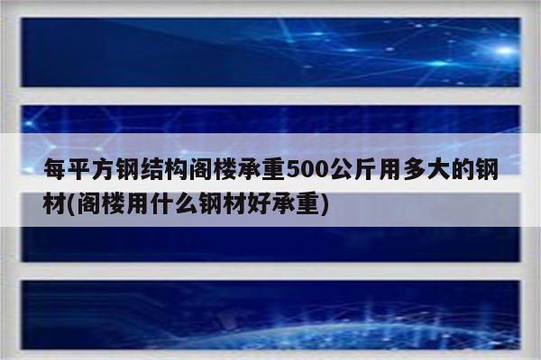 每平方钢结构阁楼承重500公斤用多大的钢材(阁楼用什么钢材好承重)