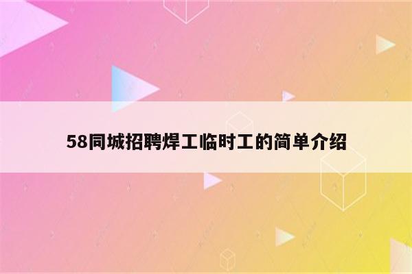 58同城招聘焊工临时工的简单介绍