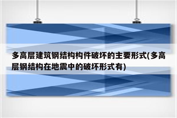 多高层建筑钢结构构件破坏的主要形式(多高层钢结构在地震中的破坏形式有)