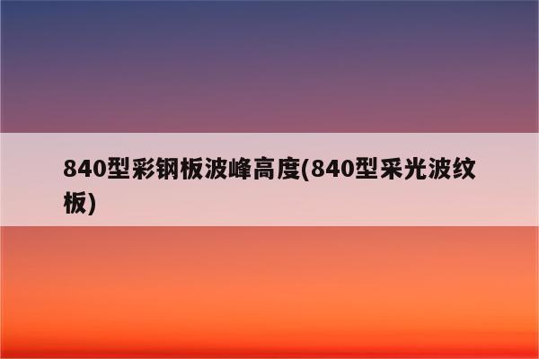 840型彩钢板波峰高度(840型采光波纹板)