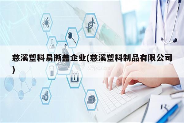 慈溪塑料易撕盖企业(慈溪塑料制品有限公司)