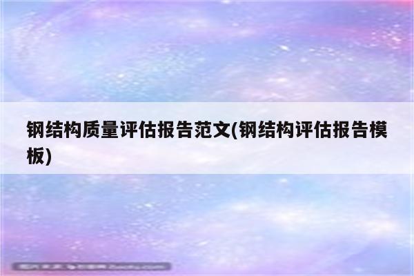 钢结构质量评估报告范文(钢结构评估报告模板)