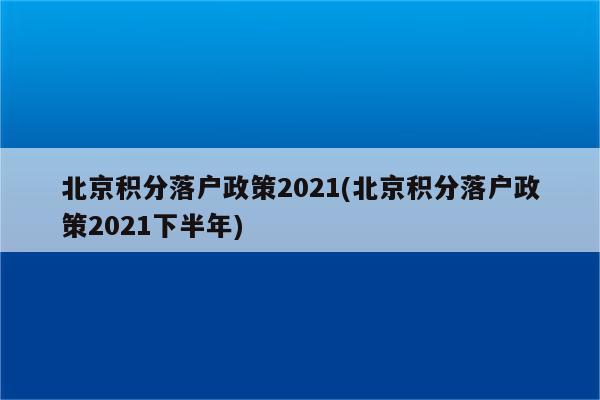 北京积分落户政策2021(北京积分落户政策2021下半年)