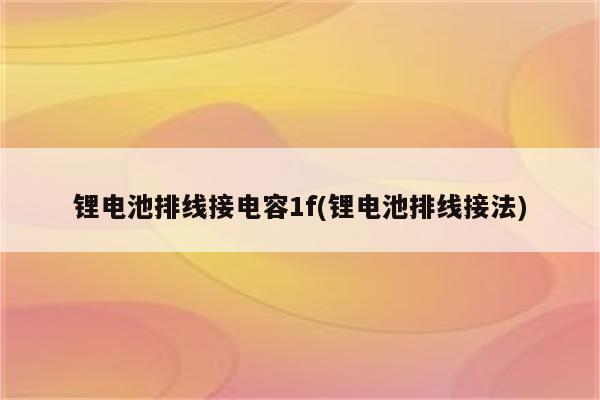 锂电池排线接电容1f(锂电池排线接法)