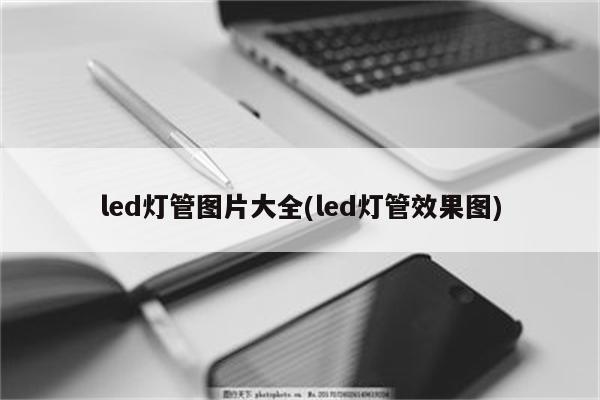 led灯管图片大全(led灯管效果图)