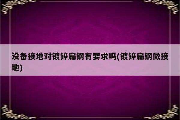 设备接地对镀锌扁钢有要求吗(镀锌扁钢做接地)