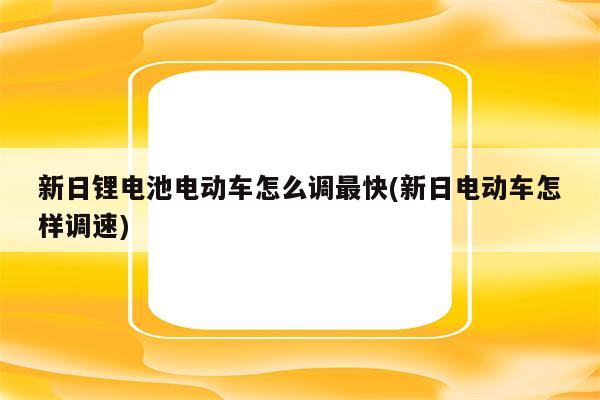 新日锂电池电动车怎么调最快(新日电动车怎样调速)