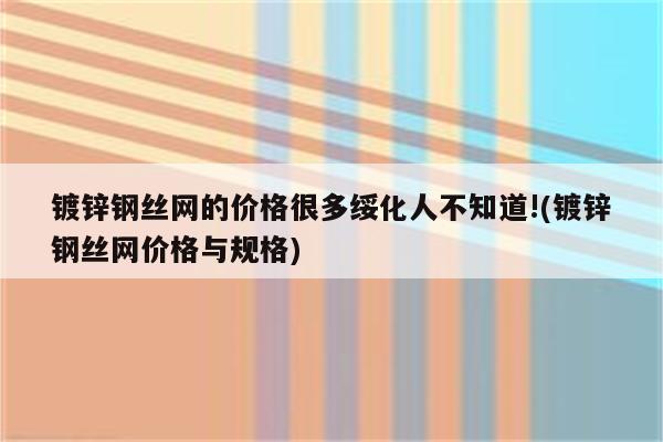 镀锌钢丝网的价格很多绥化人不知道!(镀锌钢丝网价格与规格)