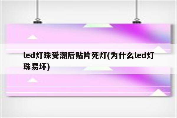 led灯珠受潮后贴片死灯(为什么led灯珠易坏)