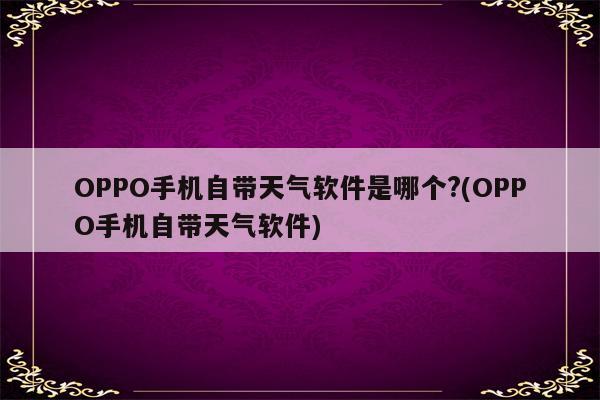 OPPO手机自带天气软件是哪个?(OPPO手机自带天气软件)