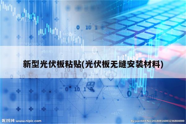 新型光伏板粘贴(光伏板无缝安装材料)