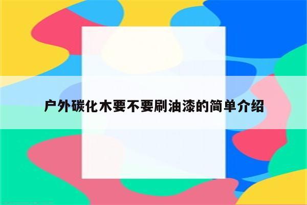 户外碳化木要不要刷油漆的简单介绍