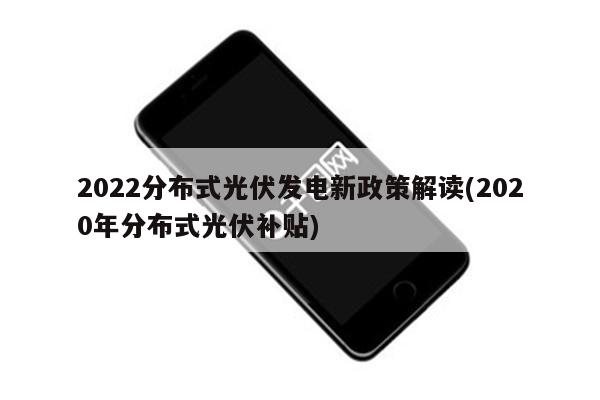 2022分布式光伏发电新政策解读(2020年分布式光伏补贴)