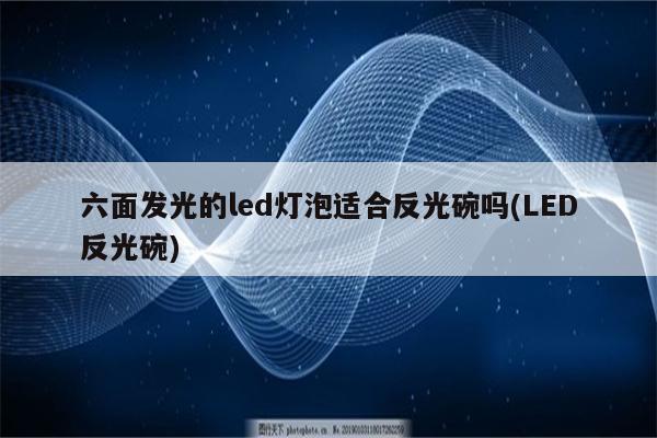 六面发光的led灯泡适合反光碗吗(LED反光碗)