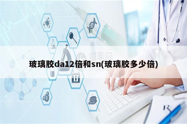 玻璃胶da12倍和sn(玻璃胶多少倍)