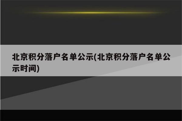 北京积分落户名单公示(北京积分落户名单公示时间)