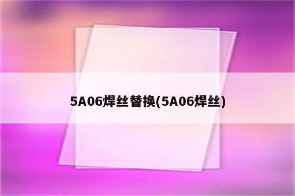 5A06焊丝替换(5A06焊丝)