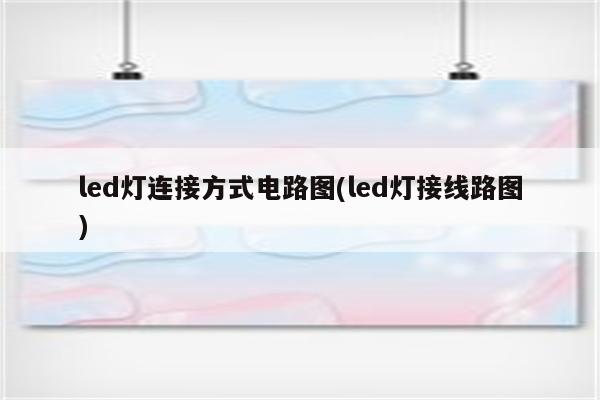 led灯连接方式电路图(led灯接线路图)