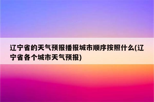 辽宁省的天气预报播报城市顺序按照什么(辽宁省各个城市天气预报)