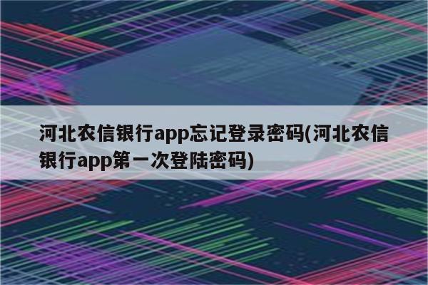 河北农信银行app忘记登录密码(河北农信银行app第一次登陆密码)