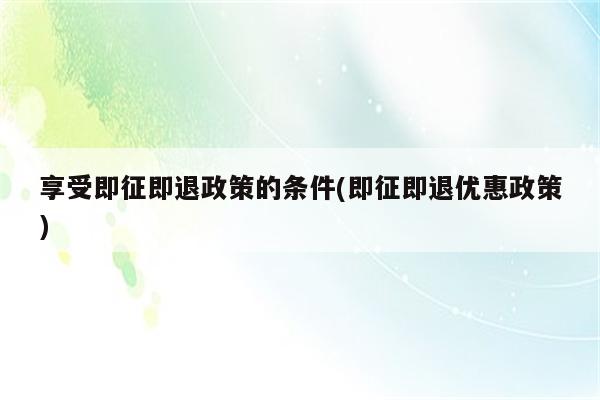 享受即征即退政策的条件(即征即退优惠政策)