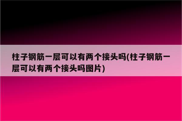 柱子钢筋一层可以有两个接头吗(柱子钢筋一层可以有两个接头吗图片)