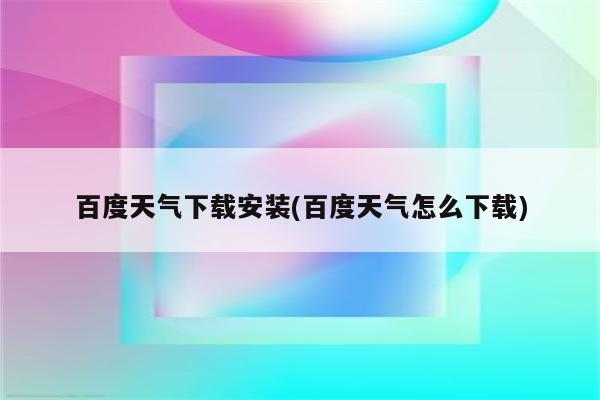 百度天气下载安装(百度天气怎么下载)