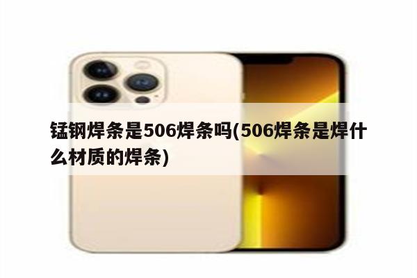 锰钢焊条是506焊条吗(506焊条是焊什么材质的焊条)