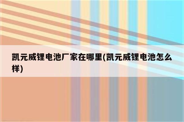 凯元威锂电池厂家在哪里(凯元威锂电池怎么样)