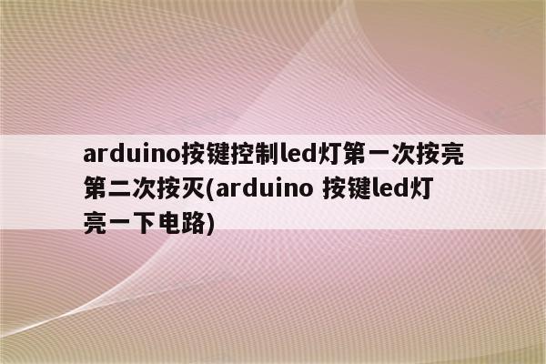 arduino按键控制led灯第一次按亮第二次按灭(arduino 按键led灯亮一下电路)