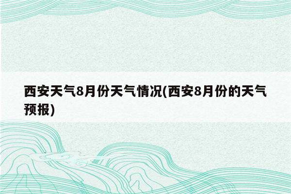 西安天气8月份天气情况(西安8月份的天气预报)