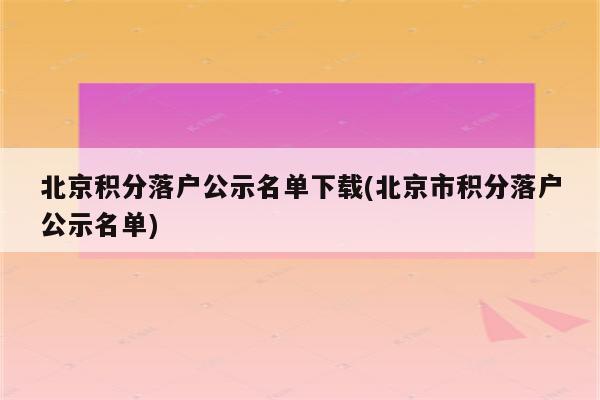 北京积分落户公示名单下载(北京市积分落户公示名单)