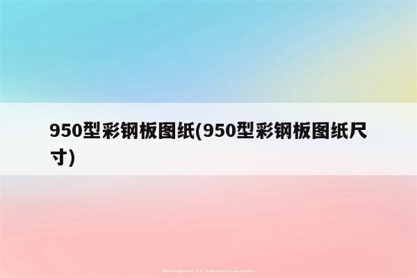 950型彩钢板图纸(950型彩钢板图纸尺寸)