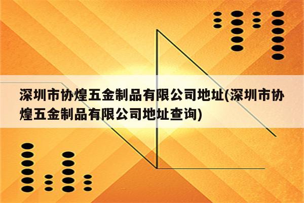 深圳市协煌五金制品有限公司地址(深圳市协煌五金制品有限公司地址查询)