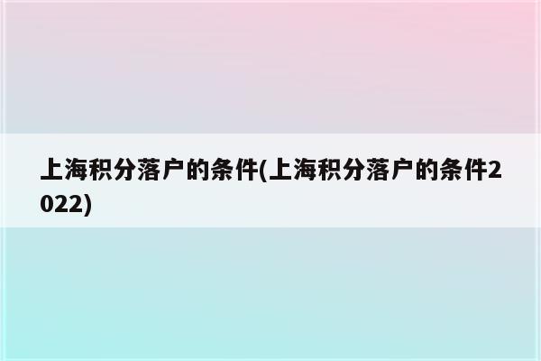 上海积分落户的条件(上海积分落户的条件2022)