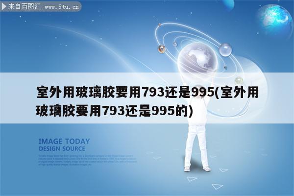 室外用玻璃胶要用793还是995(室外用玻璃胶要用793还是995的)