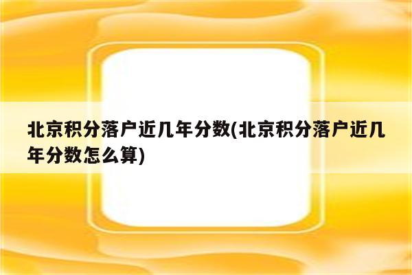 北京积分落户近几年分数(北京积分落户近几年分数怎么算)