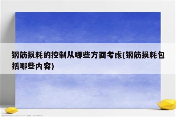 钢筋损耗的控制从哪些方面考虑(钢筋损耗包括哪些内容)