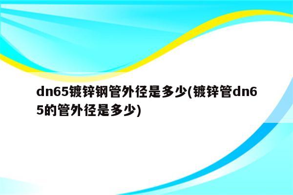 dn65镀锌钢管外径是多少(镀锌管dn65的管外径是多少)