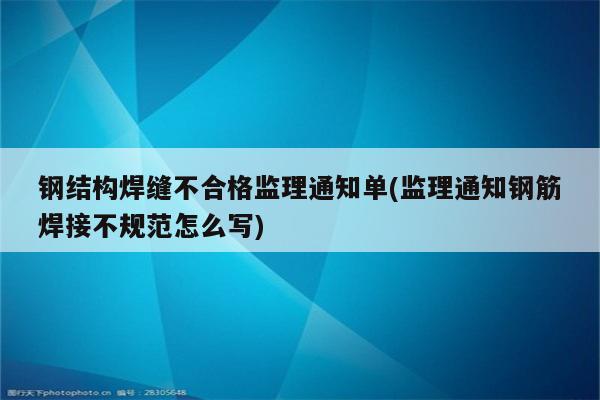 钢结构焊缝不合格监理通知单(监理通知钢筋焊接不规范怎么写)