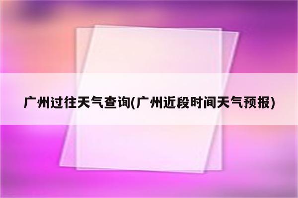 广州过往天气查询(广州近段时间天气预报)