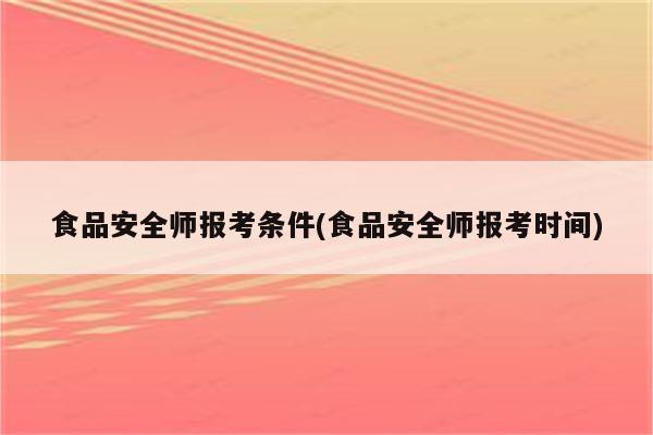 食品安全师报考条件(食品安全师报考时间)