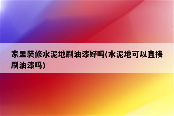 家里装修水泥地刷油漆好吗(水泥地可以直接刷油漆吗)