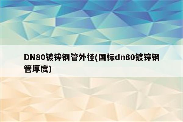 DN80镀锌钢管外径(国标dn80镀锌钢管厚度)