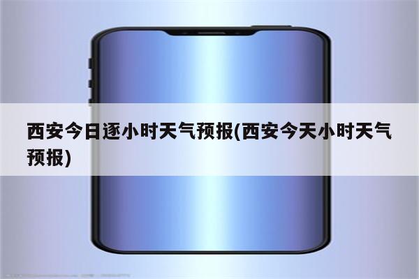 西安今日逐小时天气预报(西安今天小时天气预报)