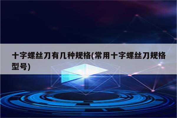 十字螺丝刀有几种规格(常用十字螺丝刀规格型号)