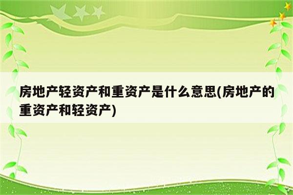 房地产轻资产和重资产是什么意思(房地产的重资产和轻资产)