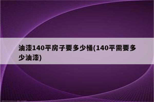 油漆140平房子要多少桶(140平需要多少油漆)