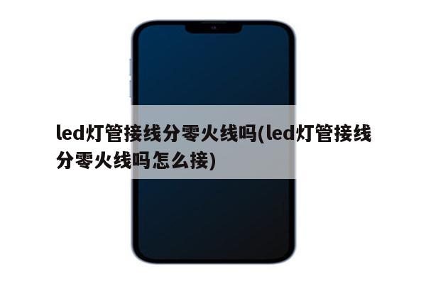 led灯管接线分零火线吗(led灯管接线分零火线吗怎么接)