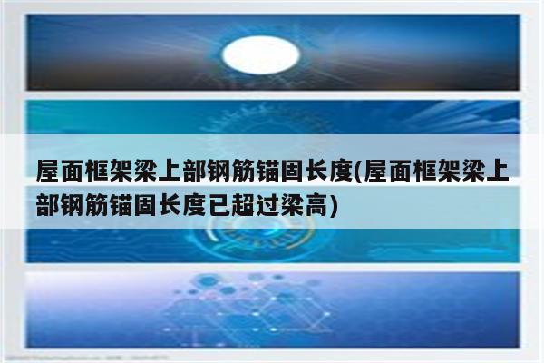 屋面框架梁上部钢筋锚固长度(屋面框架梁上部钢筋锚固长度已超过梁高)